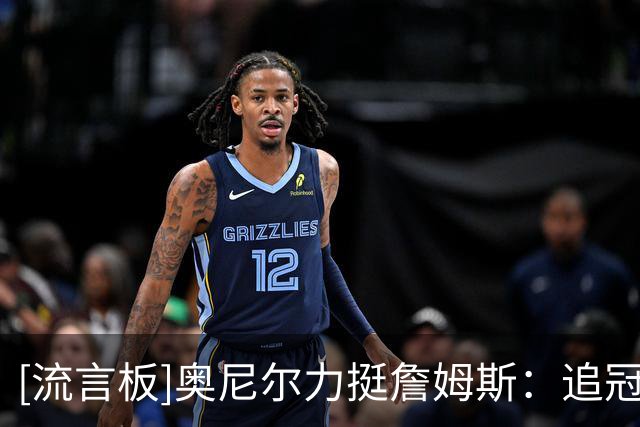 [流言板]奥尼尔力挺詹姆斯：追冠天经地义，没拿过的人才叫它抱团